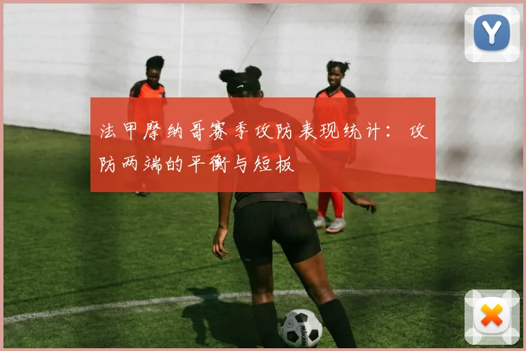 法甲摩纳哥赛季攻防表现统计：攻防两端的平衡与短板