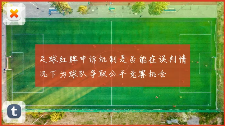 足球红牌申诉机制是否能在误判情况下为球队争取公平竞赛机会