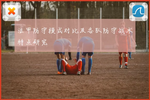 法甲防守模式对比及各队防守战术特点研究