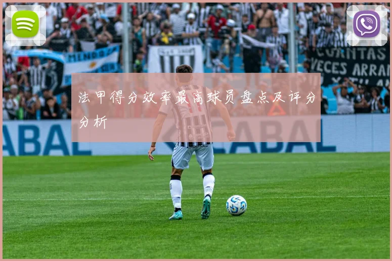 法甲得分效率最高球员盘点及评分分析