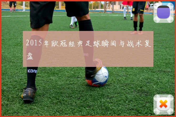 2015年欧冠经典足球瞬间与战术复盘