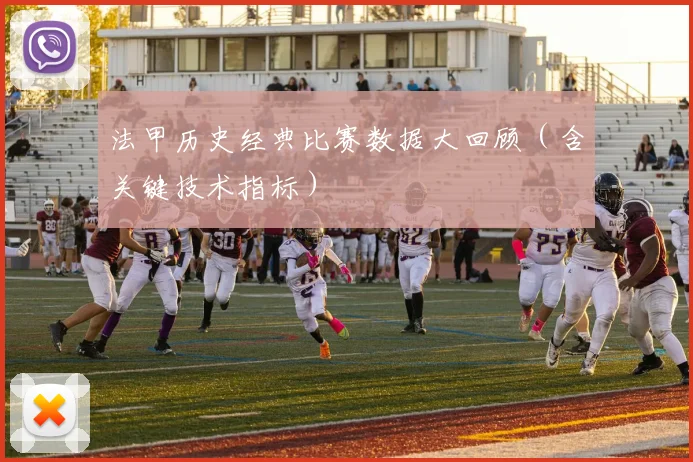 法甲历史经典比赛数据大回顾（含关键技术指标）