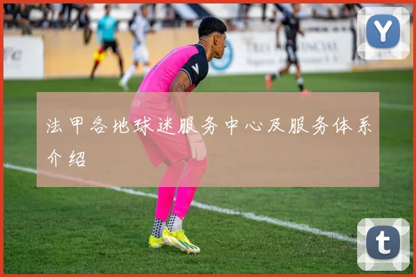 法甲各地球迷服务中心及服务体系介绍
