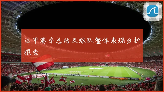 法甲赛季总结及球队整体表现分析报告