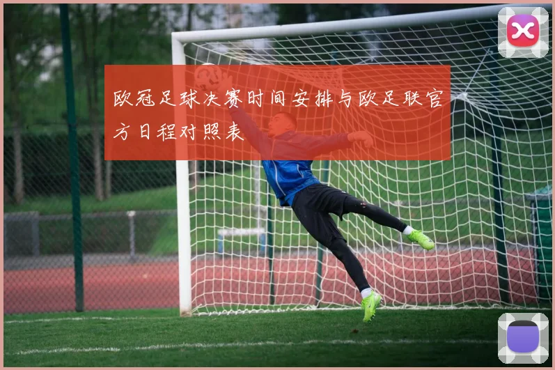 欧冠足球决赛时间安排与欧足联官方日程对照表