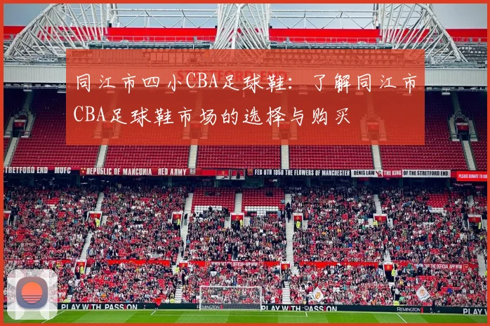 同江市四小CBA足球鞋:了解同江市CBA足球鞋市场的选择与购买