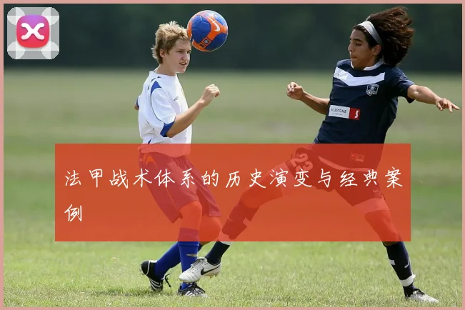 法甲战术体系的历史演变与经典案例