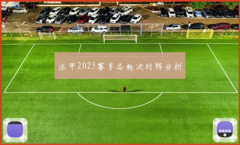 法甲2025赛季各轮次对阵分析